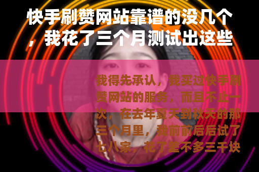 快手刷赞网站靠谱的没几个，我花了三个月测试出这些规律