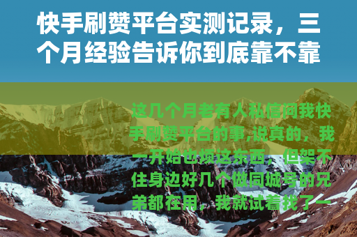快手刷赞平台实测记录，三个月经验告诉你到底靠不靠谱