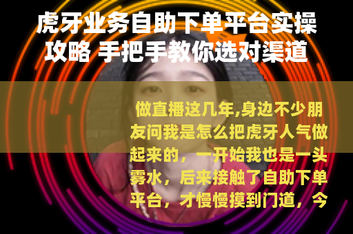 虎牙业务自助下单平台实操攻略 手把手教你选对渠道