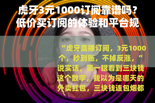 虎牙3元1000订阅靠谱吗？低价买订阅的体验和平台规则