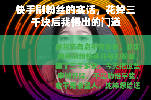 快手刷粉丝的实话，花掉三千块后我悟出的门道