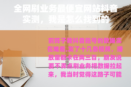 全网刷业务最便宜网站抖音实测，我是怎么找到的
