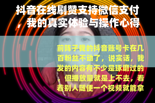抖音在线刷赞支持微信支付，我的真实体验与操作心得