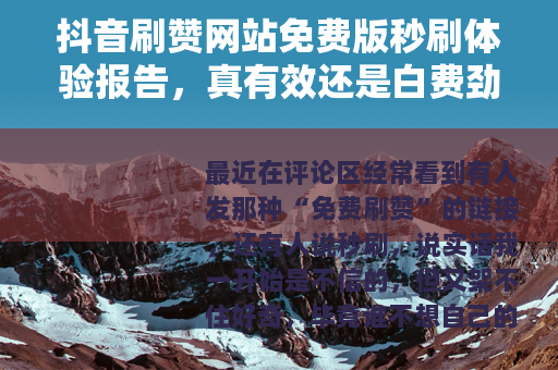 抖音刷赞网站免费版秒刷体验报告，真有效还是白费劲？
