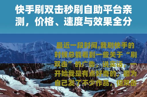 快手刷双击秒刷自助平台亲测，价格、速度与效果全分享