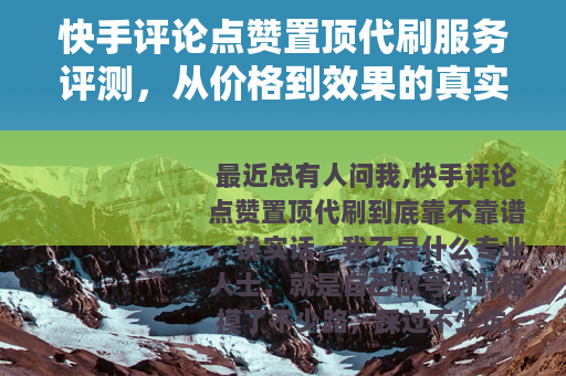 快手评论点赞置顶代刷服务评测，从价格到效果的真实记录