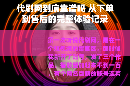 代刷网到底靠谱吗 从下单到售后的完整体验记录
