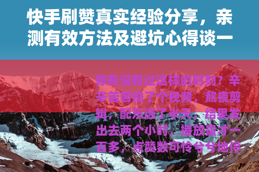 快手刷赞真实经验分享，亲测有效方法及避坑心得谈一谈