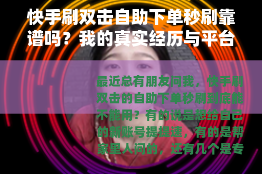 快手刷双击自助下单秒刷靠谱吗？我的真实经历与平台选择心得