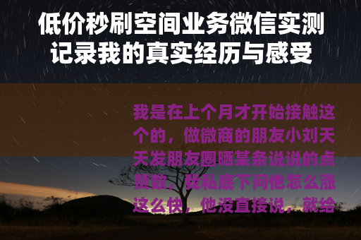 低价秒刷空间业务微信实测记录我的真实经历与感受