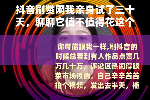 抖音刷赞网我亲身试了三十天，聊聊它值不值得花这个钱