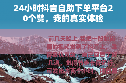 24小时抖音自助下单平台20个赞，我的真实体验