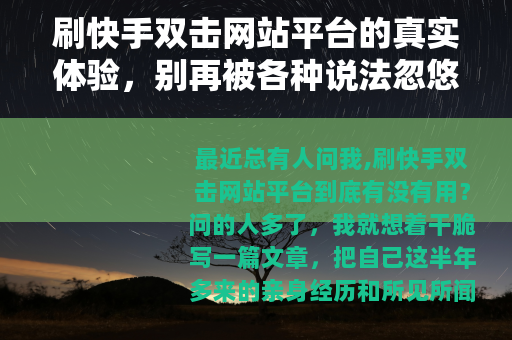 刷快手双击网站平台的真实体验，别再被各种说法忽悠了