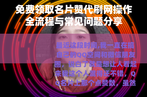 免费领取名片赞代刷网操作全流程与常见问题分享