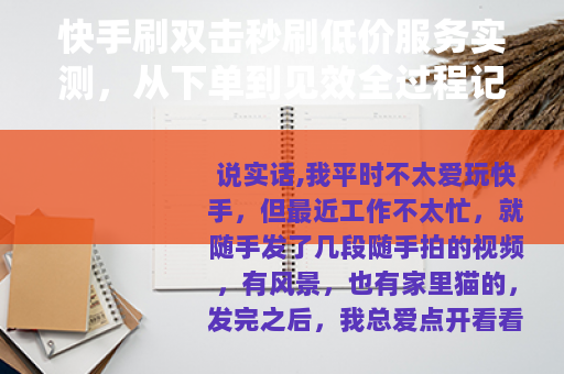 快手刷双击秒刷低价服务实测，从下单到见效全过程记录