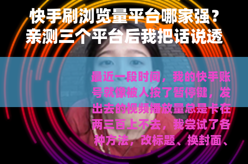 快手刷浏览量平台哪家强？亲测三个平台后我把话说透