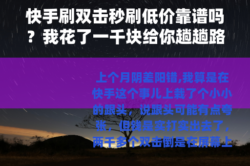 快手刷双击秒刷低价靠谱吗？我花了一千块给你趟趟路