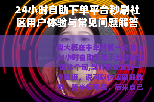 24小时自助下单平台秒刷社区用户体验与常见问题解答