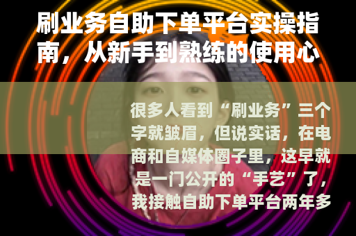刷业务自助下单平台实操指南，从新手到熟练的使用心得