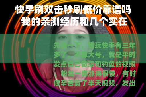 快手刷双击秒刷低价靠谱吗 我的亲测经历和几个实在建议
