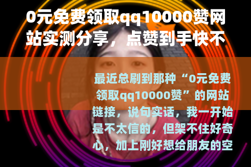 0元免费领取qq10000赞网站实测分享，点赞到手快不快