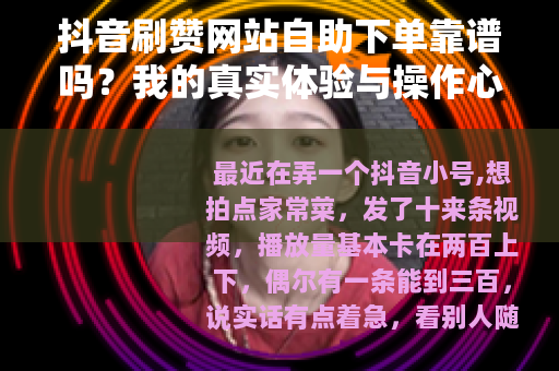 抖音刷赞网站自助下单靠谱吗？我的真实体验与操作心得