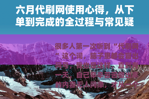 六月代刷网使用心得，从下单到完成的全过程与常见疑问解答