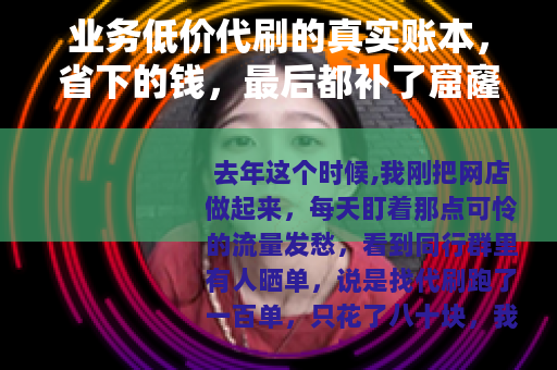 业务低价代刷的真实账本，省下的钱，最后都补了窟窿