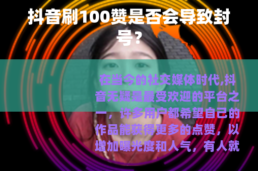 抖音刷100赞是否会导致封号？