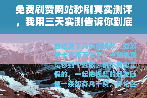 免费刷赞网站秒刷真实测评，我用三天实测告诉你到底有没有用