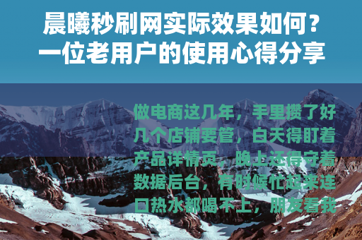晨曦秒刷网实际效果如何？一位老用户的使用心得分享