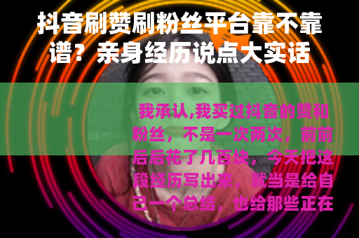 抖音刷赞刷粉丝平台靠不靠谱？亲身经历说点大实话