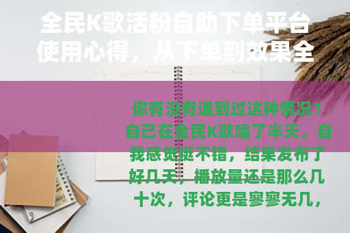 全民K歌活粉自助下单平台使用心得，从下单到效果全记录