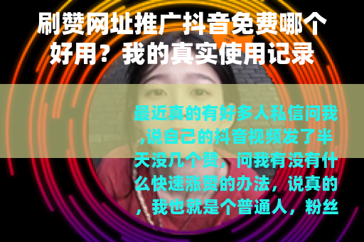 刷赞网址推广抖音免费哪个好用？我的真实使用记录