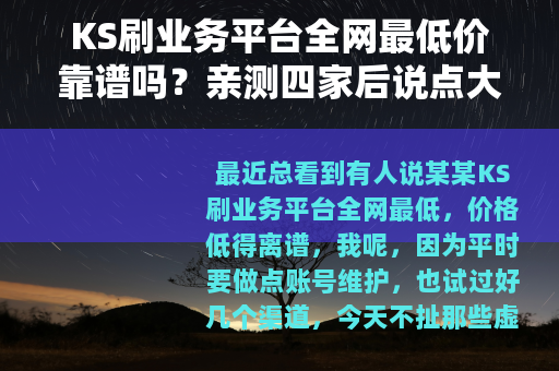 KS刷业务平台全网最低价靠谱吗？亲测四家后说点大实话
