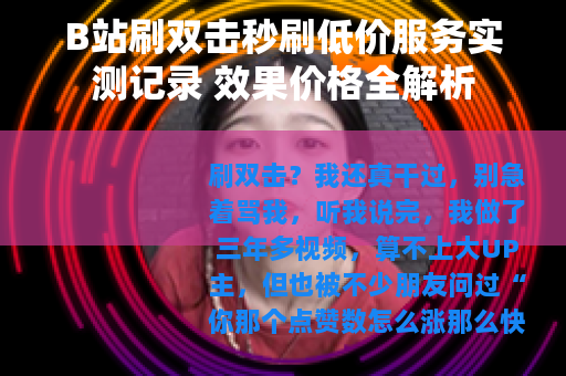 B站刷双击秒刷低价服务实测记录 效果价格全解析