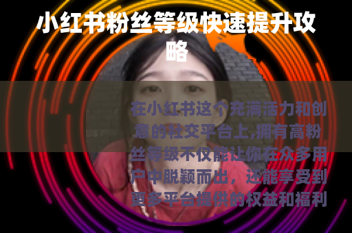 小红书粉丝等级快速提升攻略