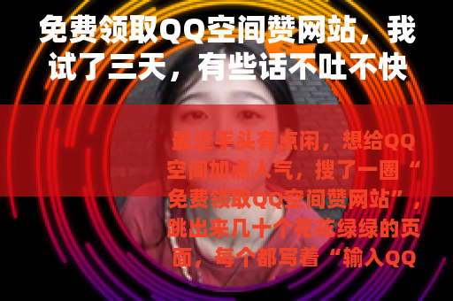 免费领取QQ空间赞网站，我试了三天，有些话不吐不快