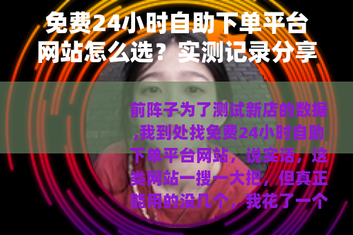 免费24小时自助下单平台网站怎么选？实测记录分享
