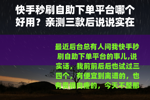 快手秒刷自助下单平台哪个好用？亲测三款后说说实在话