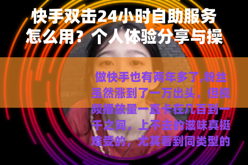 快手双击24小时自助服务怎么用？个人体验分享与操作指南