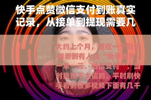 快手点赞微信支付到账真实记录，从接单到提现需要几步