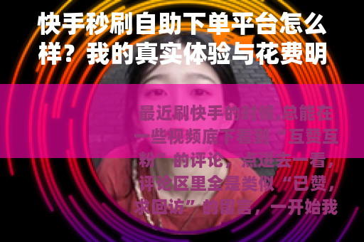 快手秒刷自助下单平台怎么样？我的真实体验与花费明细