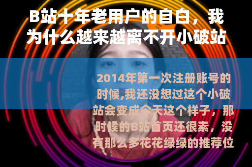 B站十年老用户的自白,我为什么越来越离不开小破站 B站十年老用户的自白,我为什么越来越离不开小破站