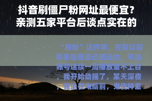 抖音刷僵尸粉网址最便宜？亲测五家平台后谈点实在的