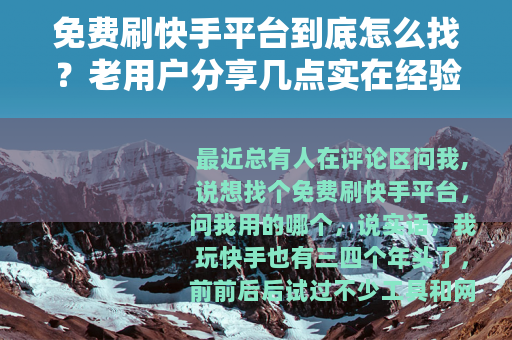 免费刷快手平台到底怎么找？老用户分享几点实在经验