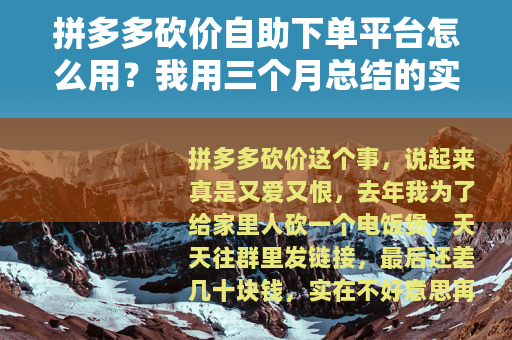 拼多多砍价自助下单平台怎么用？我用三个月总结的实战经验