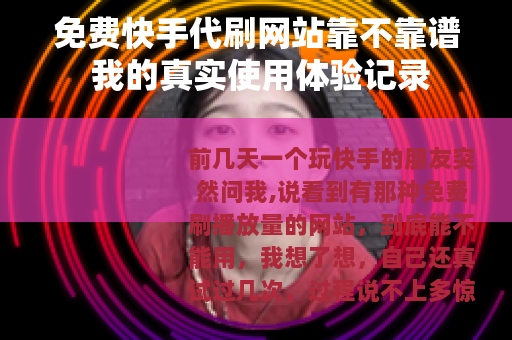 免费快手代刷网站靠不靠谱 我的真实使用体验记录