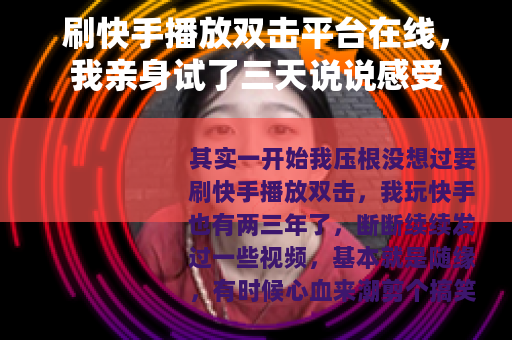 刷快手播放双击平台在线，我亲身试了三天说说感受
