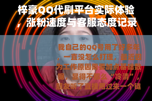 梓豪QQ代刷平台实际体验，涨粉速度与客服态度记录